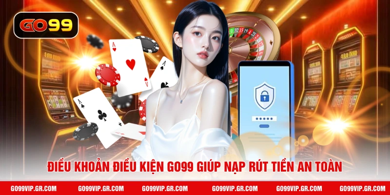 Điều Khoản Điều Kiện GO99 Điều khoản điều kiện GO99 giúp nạp rút tiền an toàn