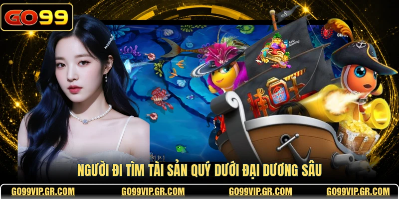 Bắn Cá FC GO99 - Trải Nghiệm Săn Cá Đỉnh Cao Bậc Nhất Người đi tìm tài sản quý dưới đại dương sâu