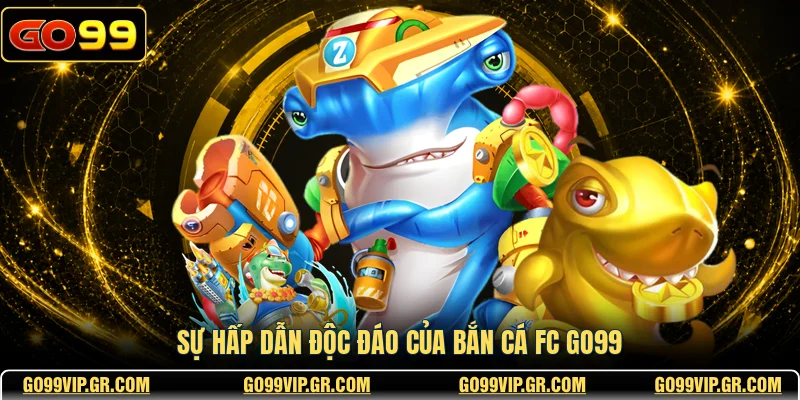 Bắn Cá FC GO99 - Trải Nghiệm Săn Cá Đỉnh Cao Bậc Nhất Sự hấp dẫn độc đáo của bắn cá FC GO99