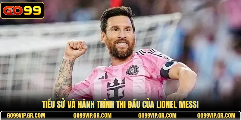 Tiểu sử và hành trình thi đấu của Lionel Messi