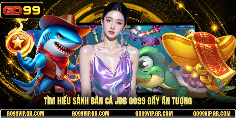 Tìm hiểu sảnh bắn cá JDB GO99 đầy ấn tượng