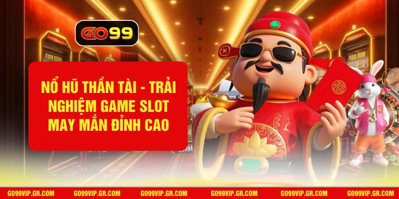 Nổ Hũ Thần Tài GO99 - Trải Nghiệm Game Slot May Mắn Đỉnh Cao Nổ Hũ Thần Tài