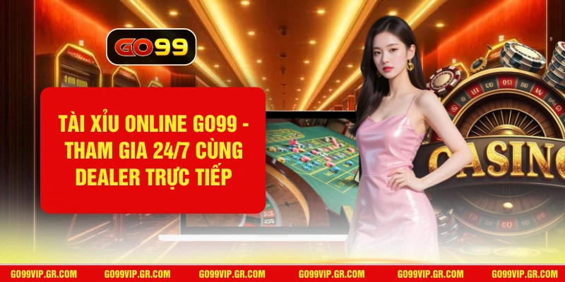 Tài Xỉu Online GO99 - Tham Gia 24/7 Cùng Dealer Trực Tiếp Tài Xỉu Online GO99